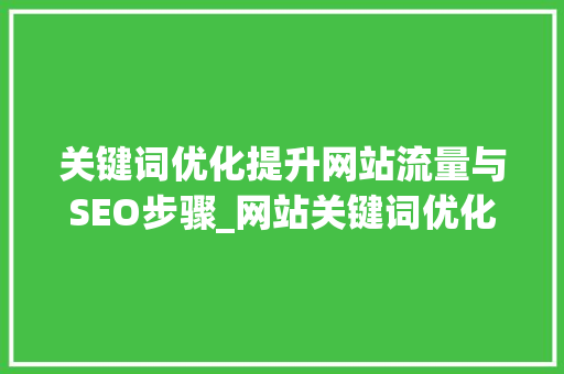 关键词优化提升网站流量与SEO步骤_网站关键词优化在线