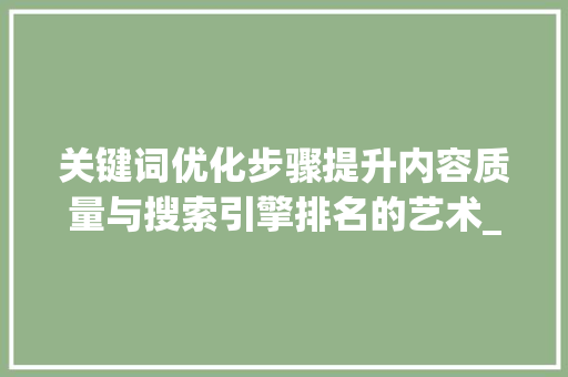 关键词优化步骤提升内容质量与搜索引擎排名的艺术_如何更改优化关键词