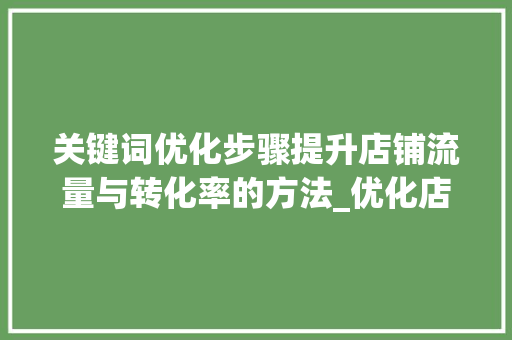 关键词优化步骤提升店铺流量与转化率的方法_优化店铺关键词步骤