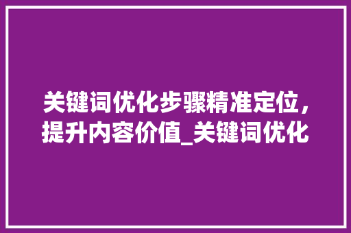 关键词优化步骤精准定位，提升内容价值_关键词优化哪里找