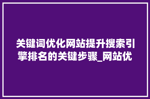 关键词优化网站提升搜索引擎排名的关键步骤_网站优化网站关键词设置