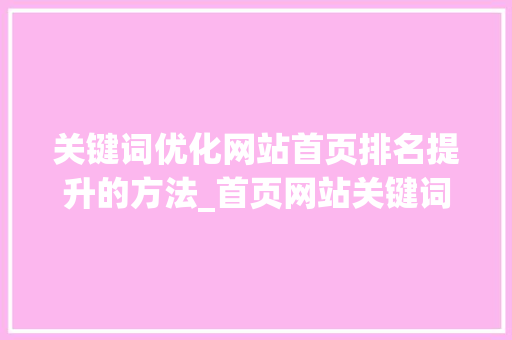 关键词优化网站首页排名提升的方法_首页网站关键词优化排名