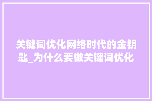 关键词优化网络时代的金钥匙_为什么要做关键词优化