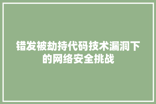 错发被劫持代码技术漏洞下的网络安全挑战  第1张