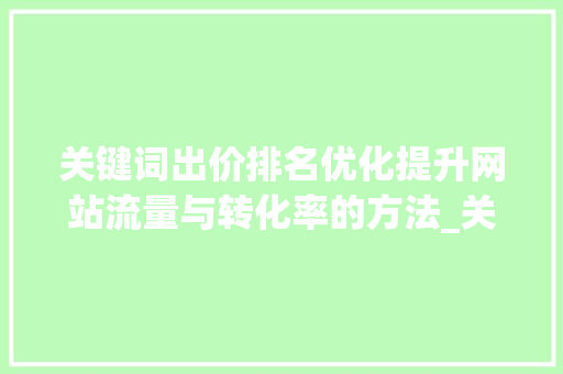 关键词出价排名优化提升网站流量与转化率的方法_关键词出价排名优化