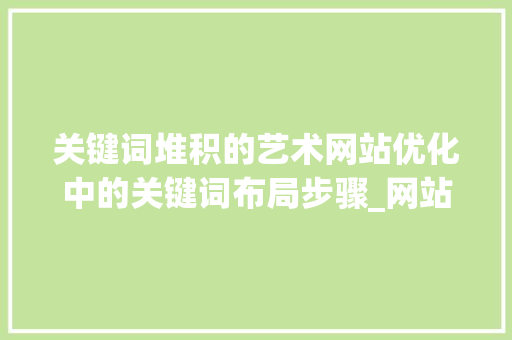 关键词堆积的艺术网站优化中的关键词布局步骤_网站优化如何堆积关键词