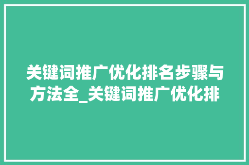 关键词推广优化排名步骤与方法全_关键词推广优化排名推荐