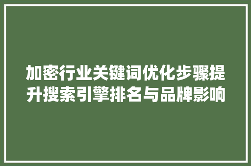 加密行业关键词优化步骤提升搜索引擎排名与品牌影响力的方法_加密行业关键词优化方法