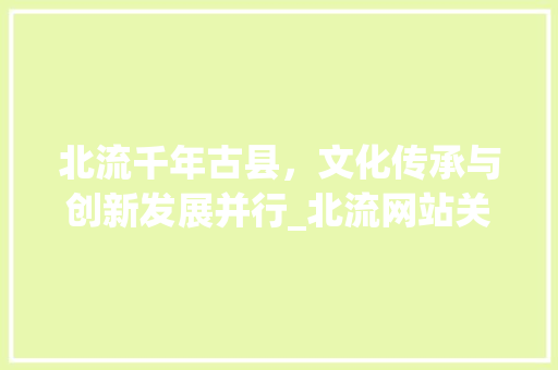 北流千年古县，文化传承与创新发展并行_北流网站关键词优化