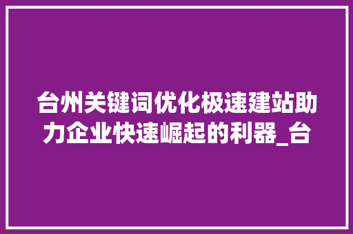 台州关键词优化极速建站助力企业快速崛起的利器_台州关键词优化极速建站