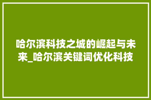 哈尔滨科技之城的崛起与未来_哈尔滨关键词优化科技