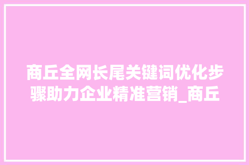 商丘全网长尾关键词优化步骤助力企业精准营销_商丘全网长尾关键词优化