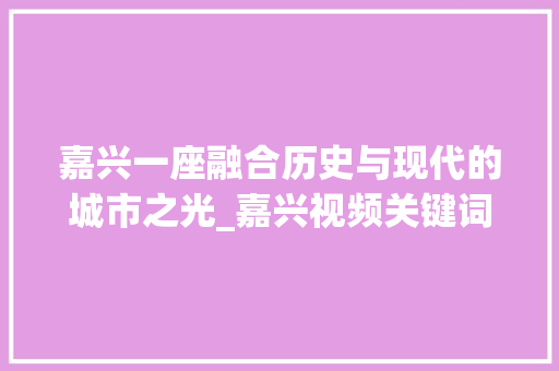 嘉兴一座融合历史与现代的城市之光_嘉兴视频关键词优化