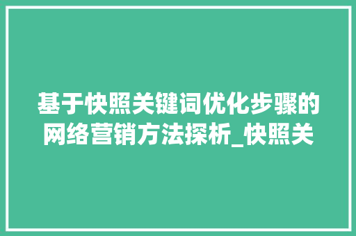 基于快照关键词优化步骤的网络营销方法探析_快照关键词优化步骤