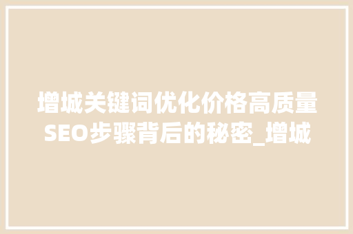增城关键词优化价格高质量SEO步骤背后的秘密_增城关键词优化价格