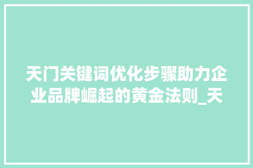 天门关键词优化步骤助力企业品牌崛起的黄金法则_天门关键词优化的方法