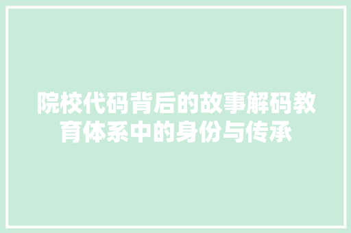 院校代码背后的故事解码教育体系中的身份与传承