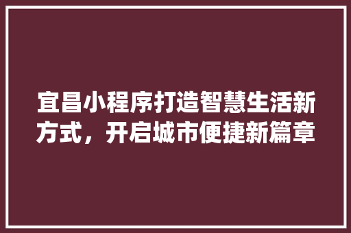 宜昌小程序打造智慧生活新方式，开启城市便捷新篇章_宜昌小程序关键词优化