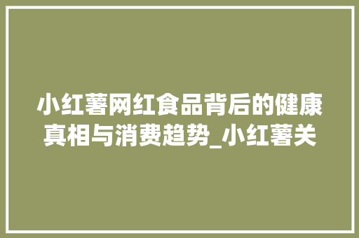 小红薯网红食品背后的健康真相与消费趋势_小红薯关键词优化