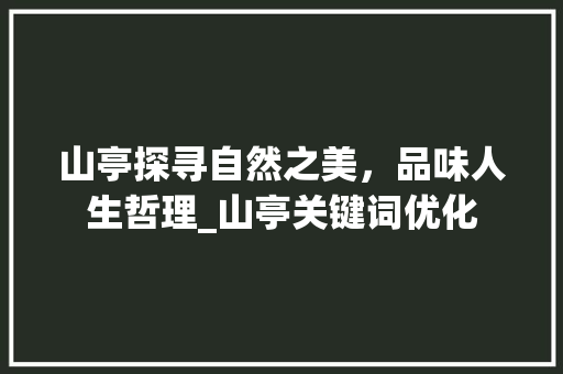 山亭探寻自然之美，品味人生哲理_山亭关键词优化