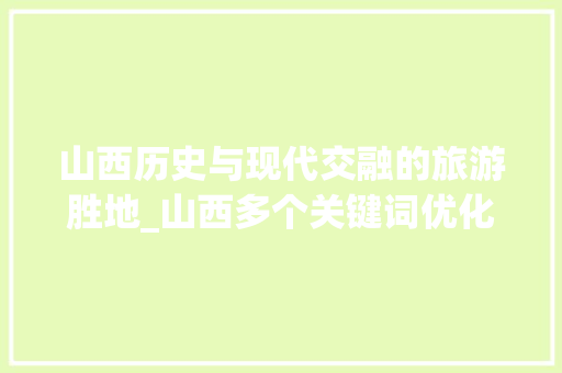 山西历史与现代交融的旅游胜地_山西多个关键词优化排名