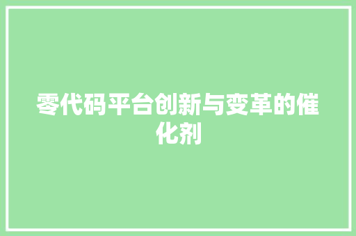 零代码平台创新与变革的催化剂