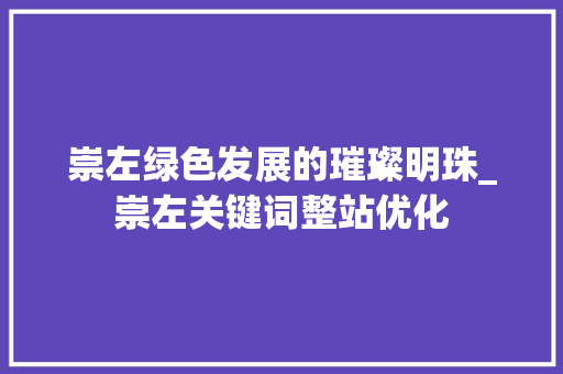 崇左绿色发展的璀璨明珠_崇左关键词整站优化