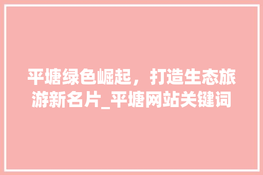 平塘绿色崛起，打造生态旅游新名片_平塘网站关键词优化