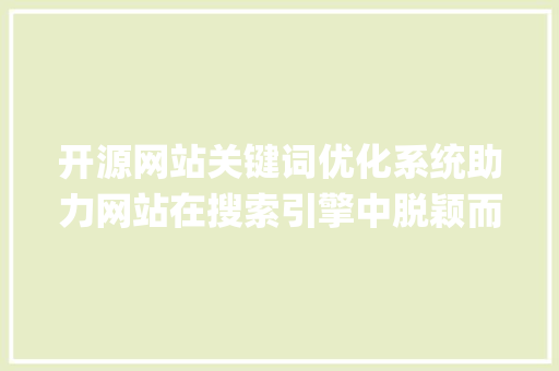 开源网站关键词优化系统助力网站在搜索引擎中脱颖而出_开源网站关键词优化系统