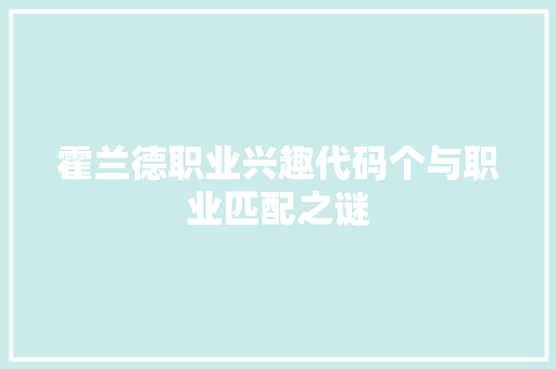 霍兰德职业兴趣代码个与职业匹配之谜
