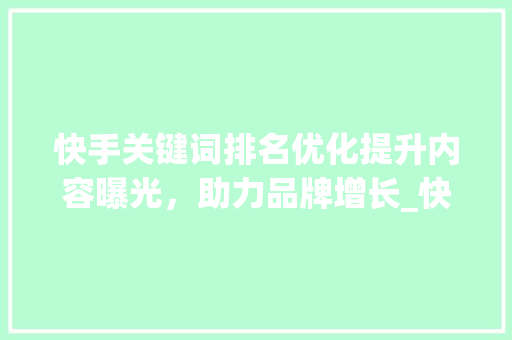 快手关键词排名优化提升内容曝光，助力品牌增长_快手关键词排名优化