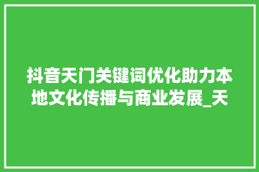 抖音天门关键词优化助力本地文化传播与商业发展_天门抖音关键词优化