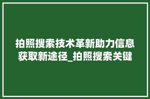 拍照搜索技术革新助力信息获取新途径_拍照搜索关键词优化