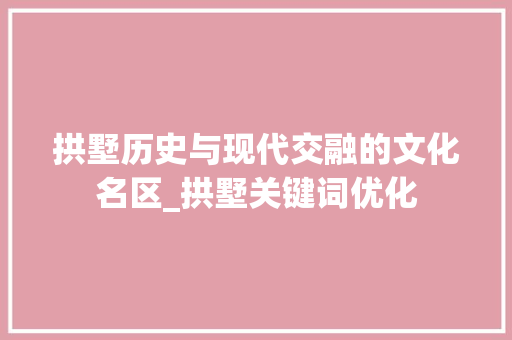 拱墅历史与现代交融的文化名区_拱墅关键词优化
