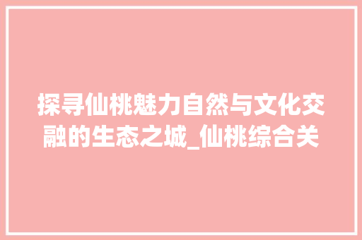 探寻仙桃魅力自然与文化交融的生态之城_仙桃综合关键词优化