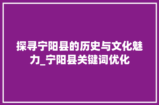 探寻宁阳县的历史与文化魅力_宁阳县关键词优化