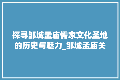 探寻邹城孟庙儒家文化圣地的历史与魅力_邹城孟庙关键词优化