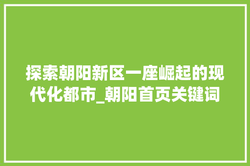 探索朝阳新区一座崛起的现代化都市_朝阳首页关键词优化
