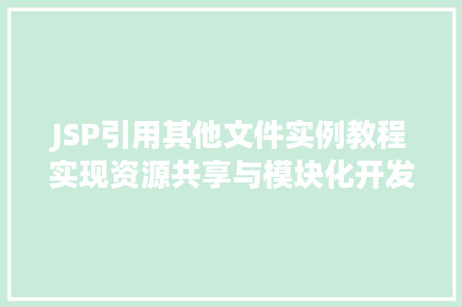 JSP引用其他文件实例教程实现资源共享与模块化开发