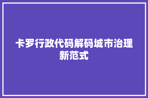 卡罗行政代码解码城市治理新范式