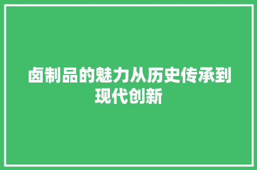 卤制品的魅力从历史传承到现代创新
