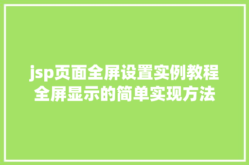 jsp页面全屏设置实例教程全屏显示的简单实现方法