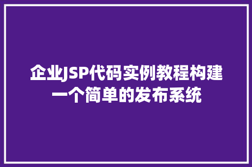 企业JSP代码实例教程构建一个简单的发布系统