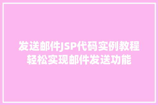 发送邮件JSP代码实例教程轻松实现邮件发送功能