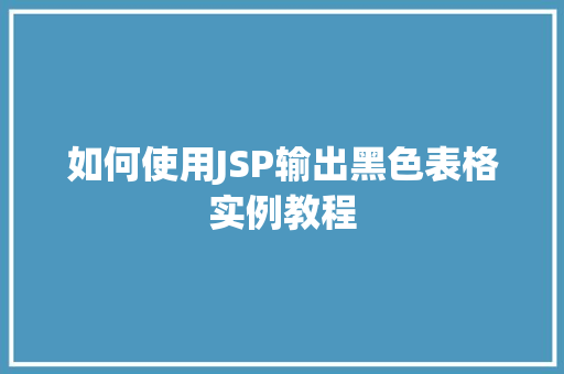 如何使用JSP输出黑色表格实例教程