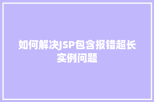 如何解决JSP包含报错超长实例问题