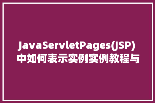 JavaServletPages(JSP)中如何表示实例实例教程与实战