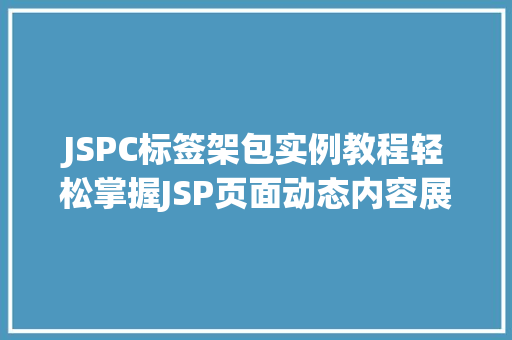 JSPC标签架包实例教程轻松掌握JSP页面动态内容展示