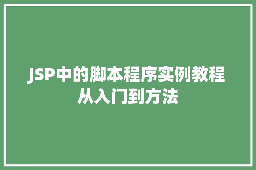 JSP中的脚本程序实例教程从入门到方法
