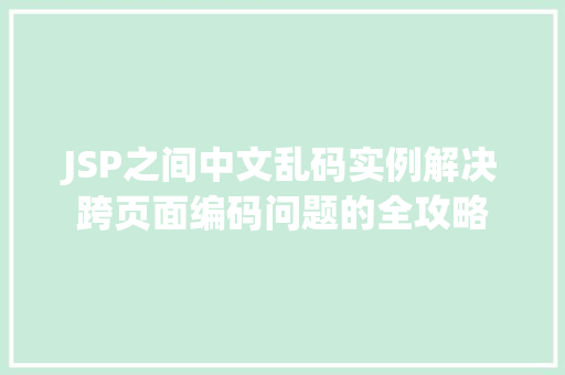 JSP之间中文乱码实例解决跨页面编码问题的全攻略